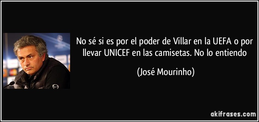 No sé si es por el poder de Villar en la UEFA o por llevar UNICEF en las camisetas. No lo entiendo (José Mourinho)