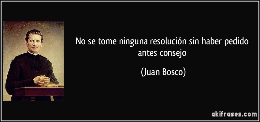 No se tome ninguna resolución sin haber pedido antes consejo (Juan Bosco)