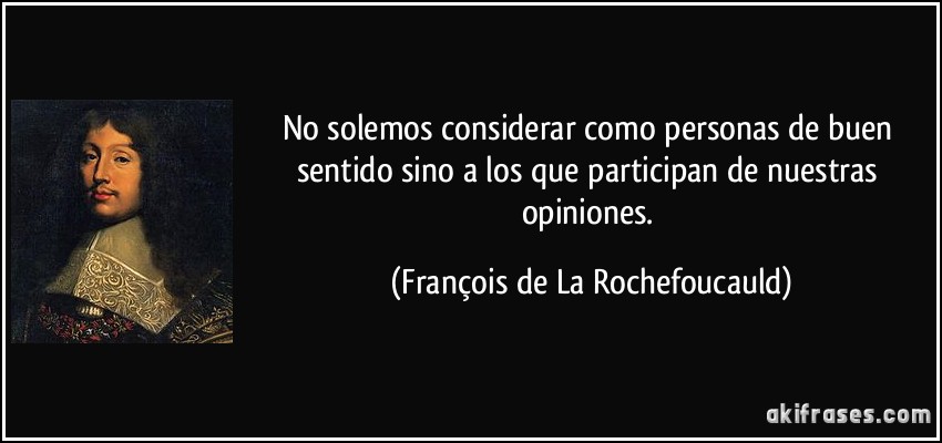 No solemos considerar como personas de buen sentido sino a los que participan de nuestras opiniones. (François de La Rochefoucauld)