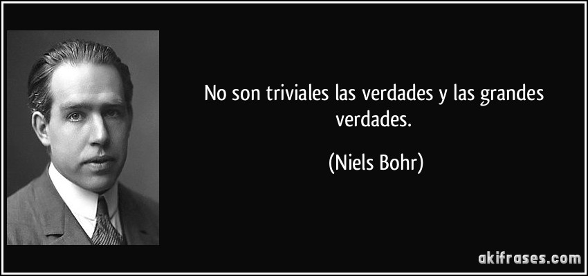 No son triviales las verdades y las grandes verdades. (Niels Bohr)