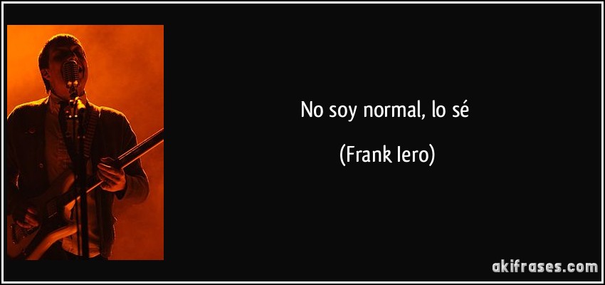 No soy normal, lo sé (Frank Iero)