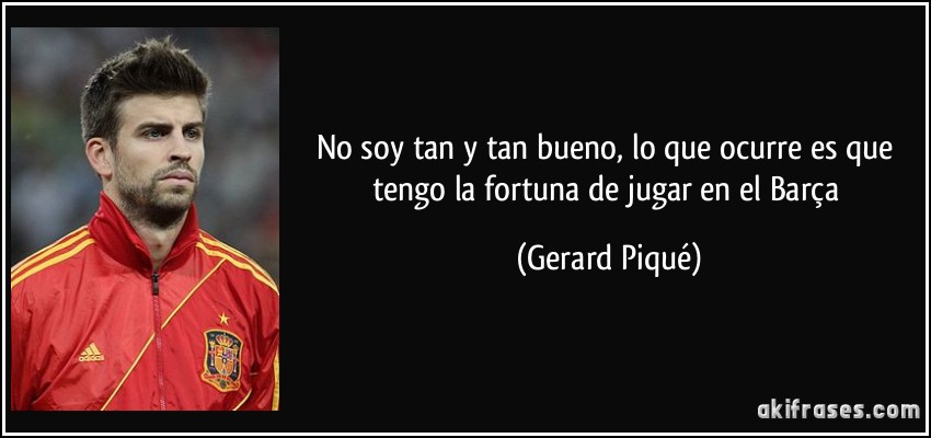 No soy tan y tan bueno, lo que ocurre es que tengo la fortuna de jugar en el Barça (Gerard Piqué)