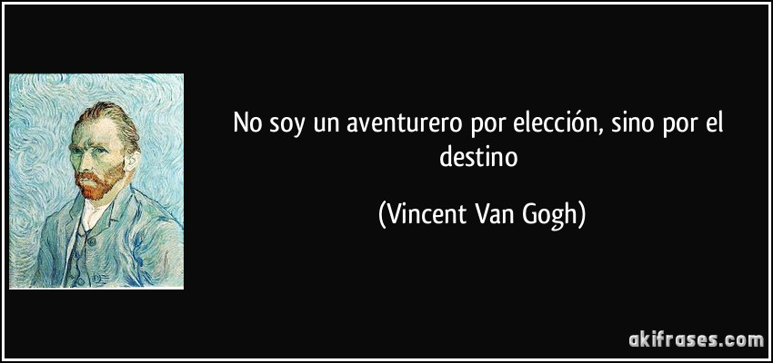 No soy un aventurero por elección, sino por el destino (Vincent Van Gogh)