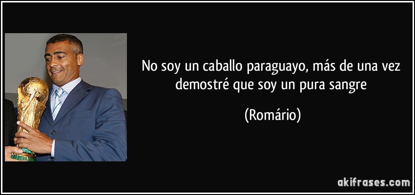 No soy un caballo paraguayo, más de una vez demostré que soy un pura sangre (Romário)