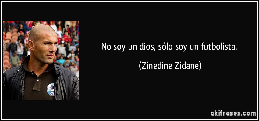 No soy un dios, sólo soy un futbolista. (Zinedine Zidane)