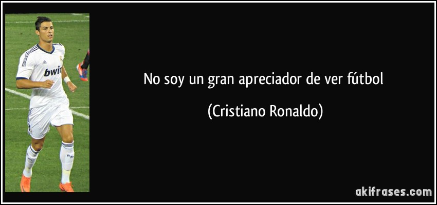 No soy un gran apreciador de ver fútbol (Cristiano Ronaldo)