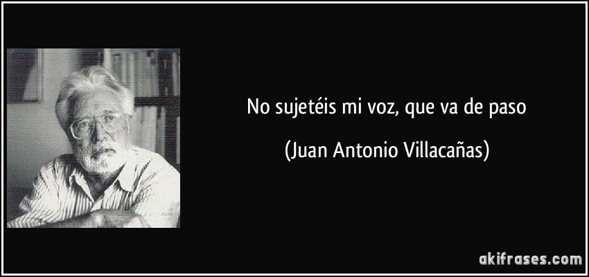  No sujetéis mi voz, que va de paso (Juan Antonio Villacañas)