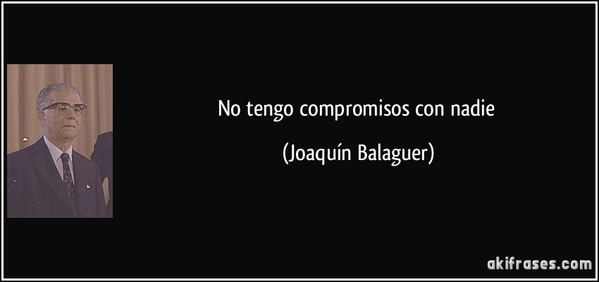 No tengo compromisos con nadie (Joaquín Balaguer)