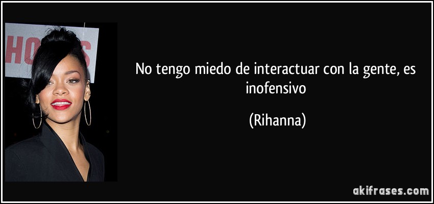 No tengo miedo de interactuar con la gente, es inofensivo (Rihanna)