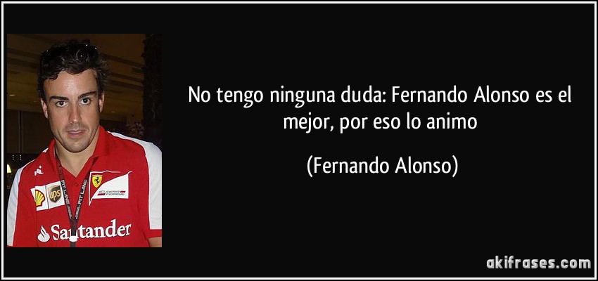 No tengo ninguna duda: Fernando Alonso es el mejor, por eso lo animo (Fernando Alonso)