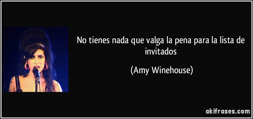 No tienes nada que valga la pena para la lista de invitados (Amy Winehouse)