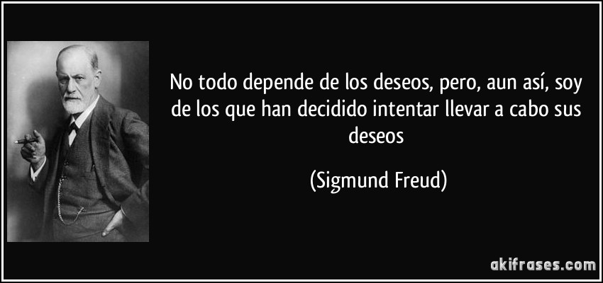 No todo depende de los deseos, pero, aun así, soy de los que han decidido intentar llevar a cabo sus deseos (Sigmund Freud)