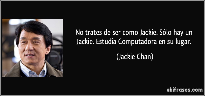 No trates de ser como Jackie. Sólo hay un Jackie. Estudia Computadora en su lugar. (Jackie Chan)