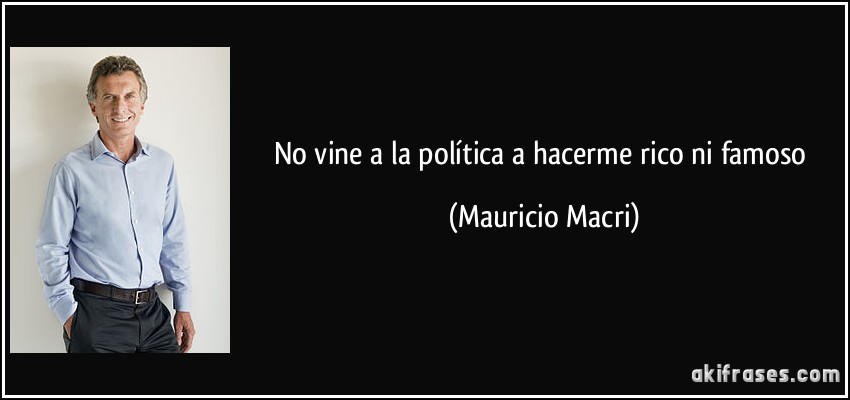 No vine a la política a hacerme rico ni famoso (Mauricio Macri)