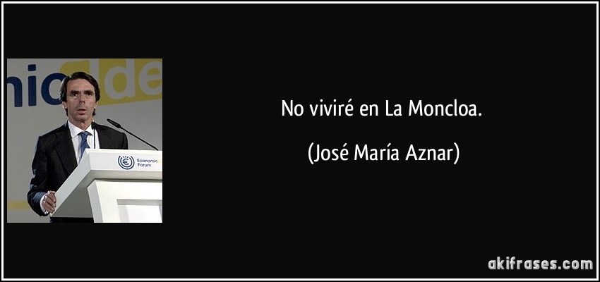 No viviré en La Moncloa. (José María Aznar)
