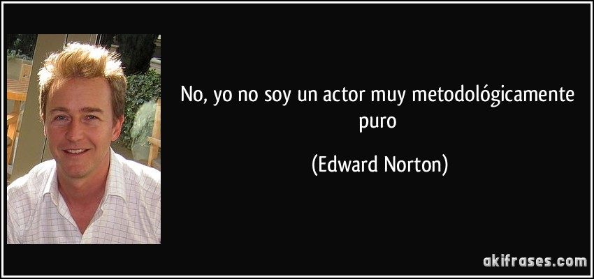 No, yo no soy un actor muy metodológicamente puro (Edward Norton)