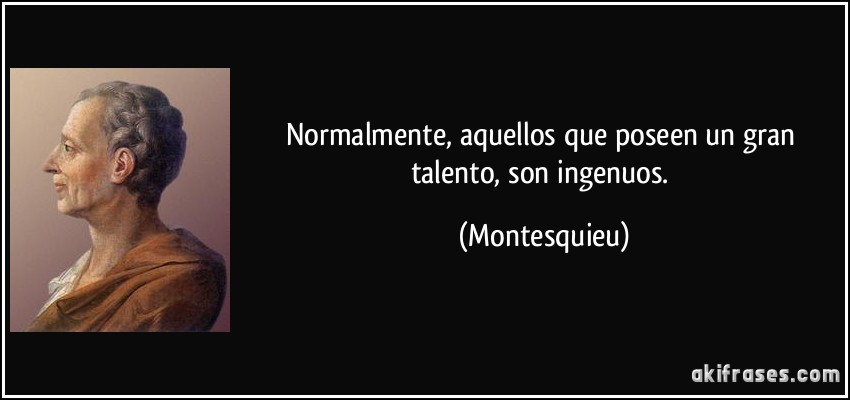 Normalmente, aquellos que poseen un gran talento, son ingenuos. (Montesquieu)