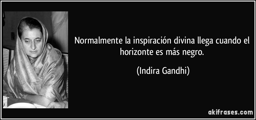 Normalmente la inspiración divina llega cuando el horizonte es más negro. (Indira Gandhi)
