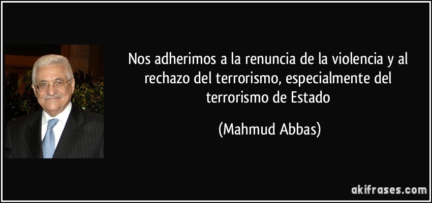 Nos adherimos a la renuncia de la violencia y al rechazo del terrorismo, especialmente del terrorismo de Estado (Mahmud Abbas)