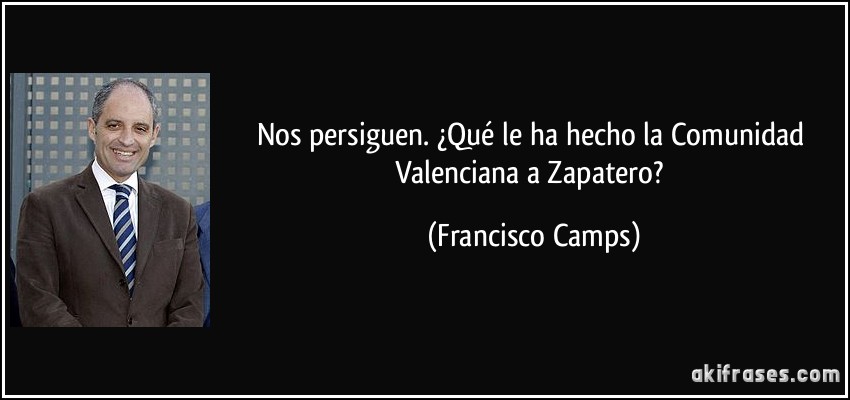 Nos persiguen. ¿Qué le ha hecho la Comunidad Valenciana a Zapatero? (Francisco Camps)