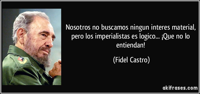 Nosotros no buscamos ningun interes material, pero los imperialistas es logico... ¡Que no lo entiendan! (Fidel Castro)