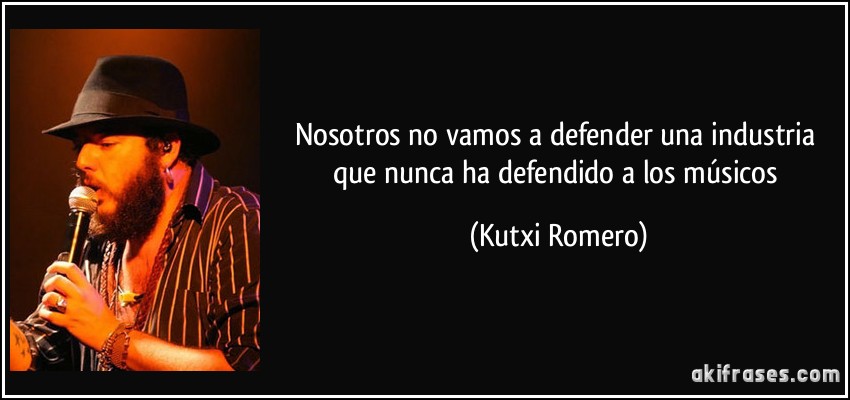 Nosotros no vamos a defender una industria que nunca ha defendido a los músicos (Kutxi Romero)