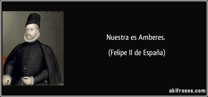 Nuestra es Amberes. (Felipe II de España)