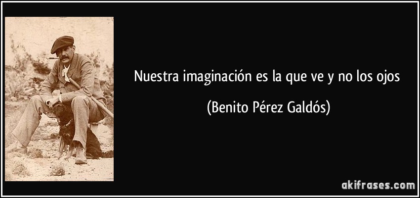 Nuestra imaginación es la que ve y no los ojos (Benito Pérez Galdós)