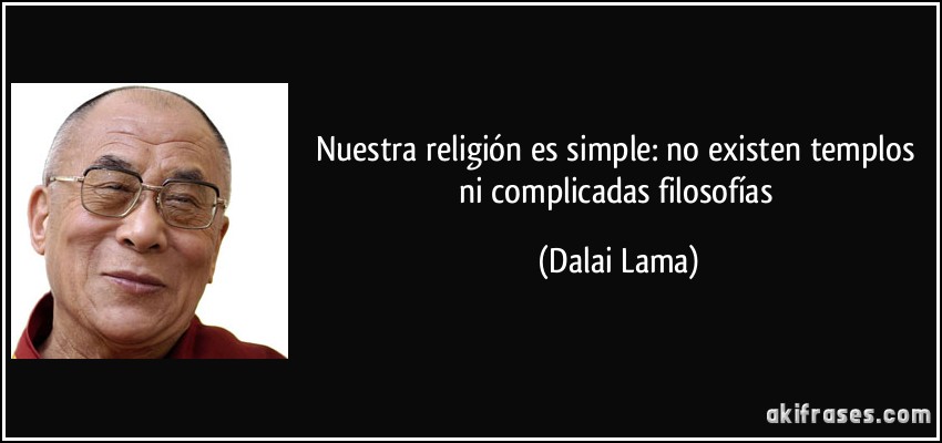 Nuestra religión es simple: no existen templos ni complicadas filosofías (Dalai Lama)