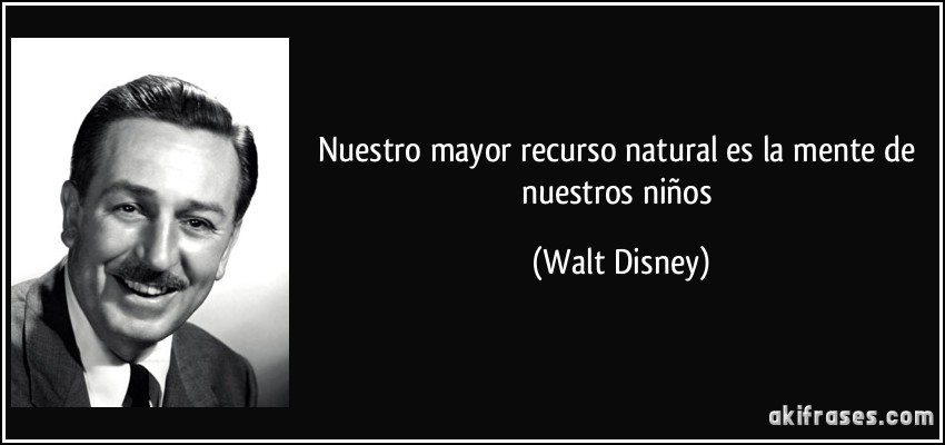 Nuestro mayor recurso natural es la mente de nuestros niños (Walt Disney)