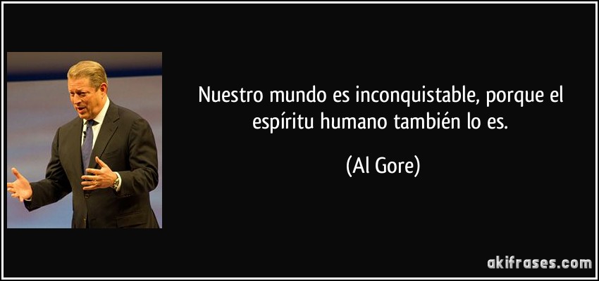 Nuestro mundo es inconquistable, porque el espíritu humano también lo es. (Al Gore)