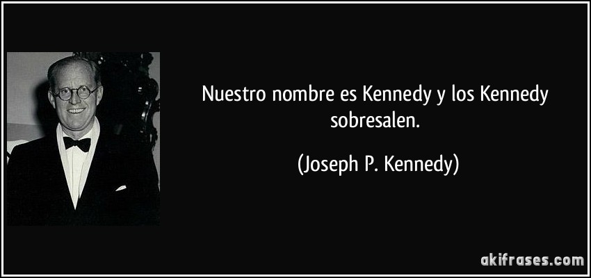 Nuestro nombre es Kennedy y los Kennedy sobresalen. (Joseph P. Kennedy)