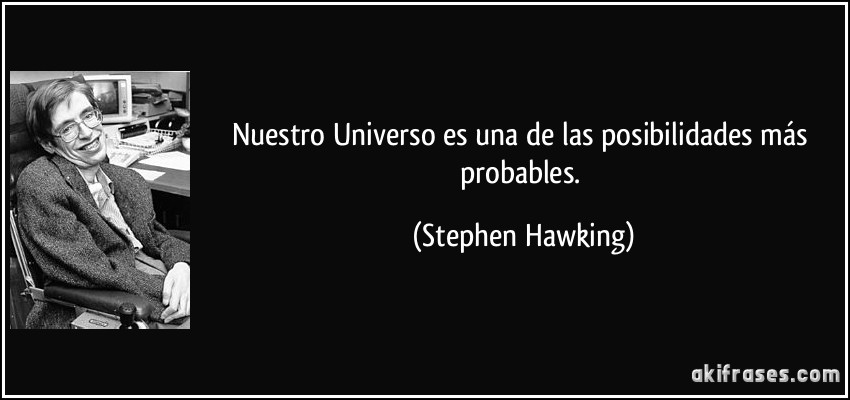 Nuestro Universo es una de las posibilidades más probables. (Stephen Hawking)