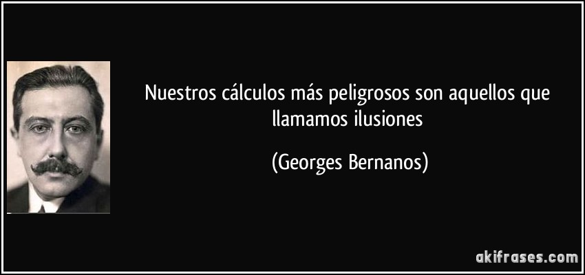 Nuestros cálculos más peligrosos son aquellos que llamamos ilusiones (Georges Bernanos)