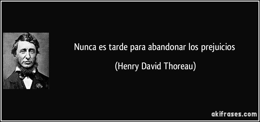 Nunca es tarde para abandonar los prejuicios (Henry David Thoreau)