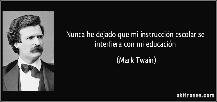 Nunca he dejado que mi instrucción escolar se interfiera con mi educación (Mark Twain)