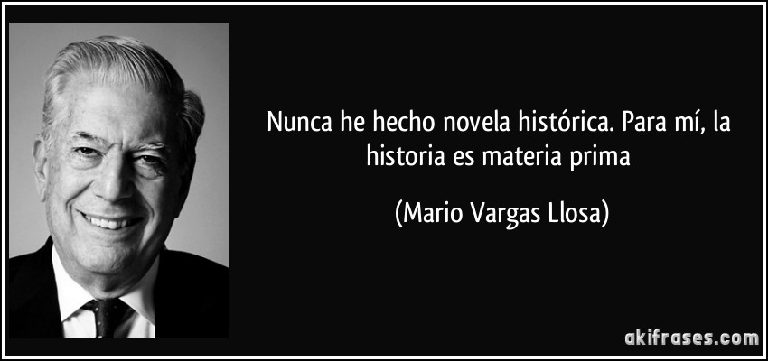 Nunca he hecho novela histórica. Para mí, la historia es materia prima (Mario Vargas Llosa)