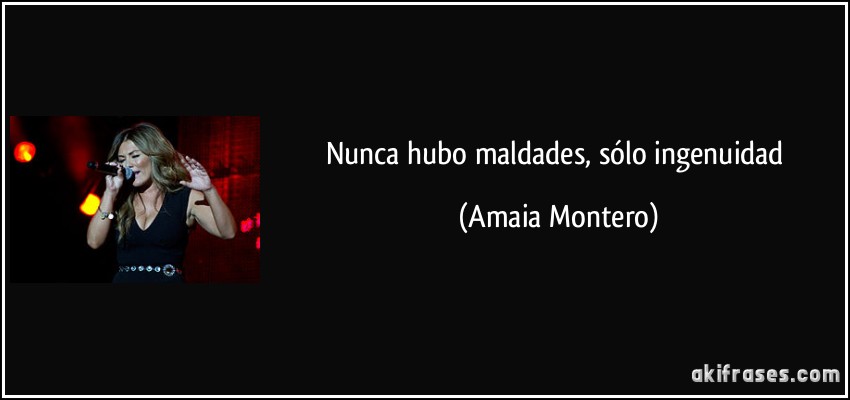 Nunca hubo maldades, sólo ingenuidad (Amaia Montero)
