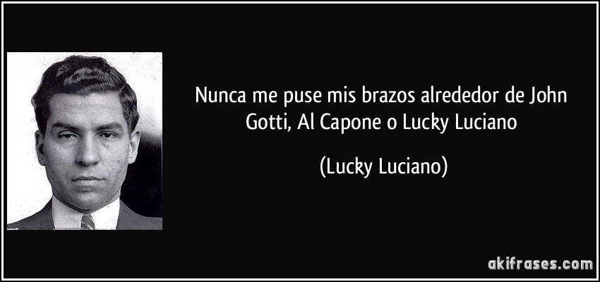 Nunca me puse mis brazos alrededor de John Gotti, Al Capone o Lucky Luciano (Lucky Luciano)