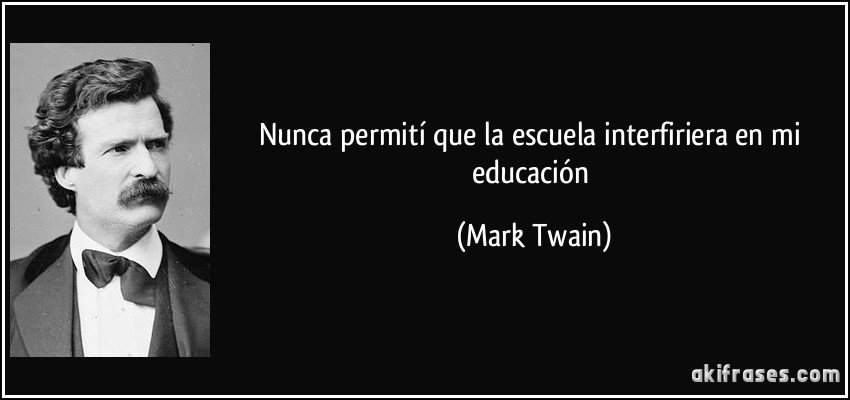 Nunca permití que la escuela interfiriera en mi educación (Mark Twain)