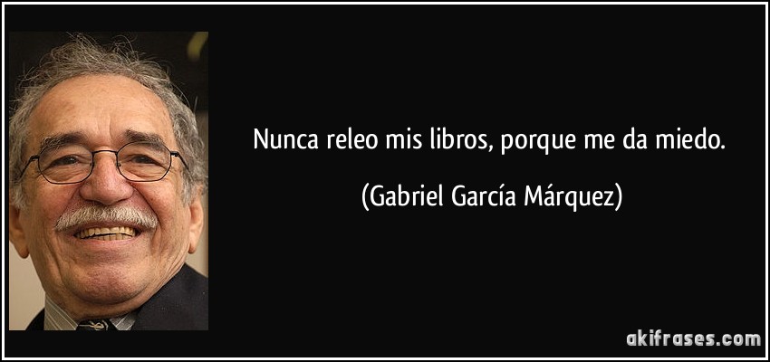 Nunca releo mis libros, porque me da miedo. (Gabriel García Márquez)