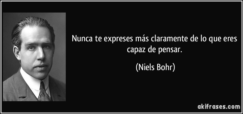 Nunca te expreses más claramente de lo que eres capaz de pensar. (Niels Bohr)