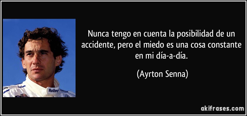 Nunca tengo en cuenta la posibilidad de un accidente, pero el miedo es una cosa constante en mi día-a-día. (Ayrton Senna)