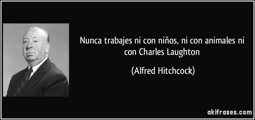 Nunca trabajes ni con niños, ni con animales ni con Charles Laughton (Alfred Hitchcock)