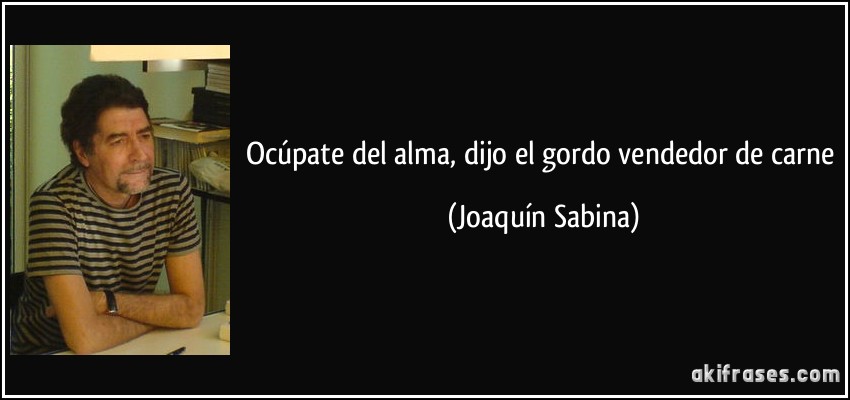 Ocúpate del alma, dijo el gordo vendedor de carne (Joaquín Sabina)