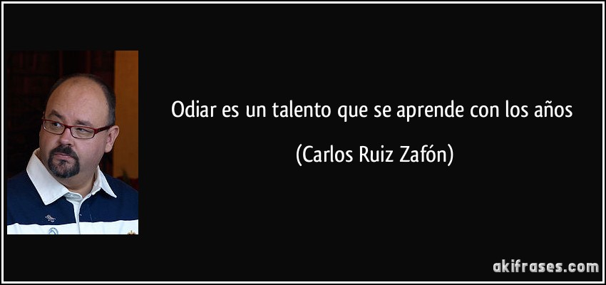 Odiar es un talento que se aprende con los años (Carlos Ruiz Zafón)