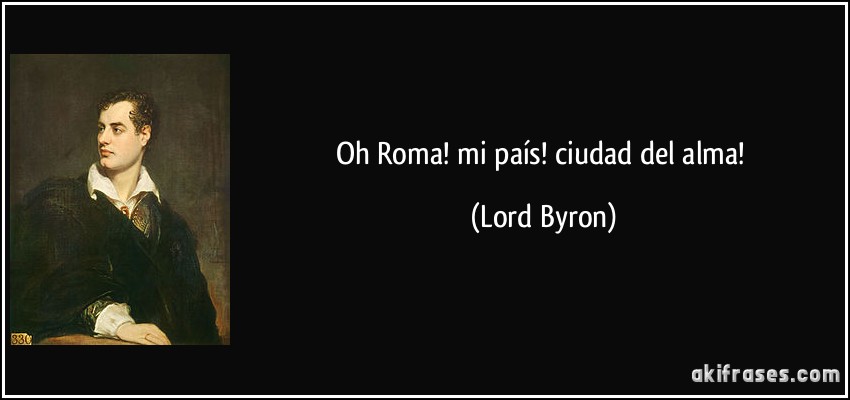 Oh Roma! mi país! ciudad del alma! (Lord Byron)