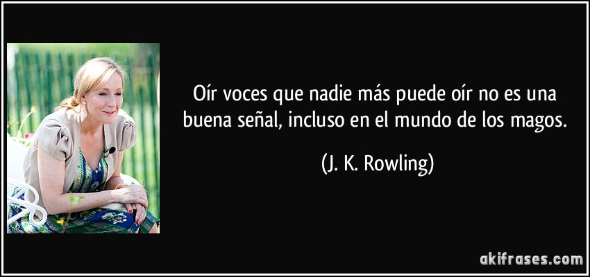 Oír voces que nadie más puede oír no es una buena señal, incluso en el mundo de los magos. (J. K. Rowling)