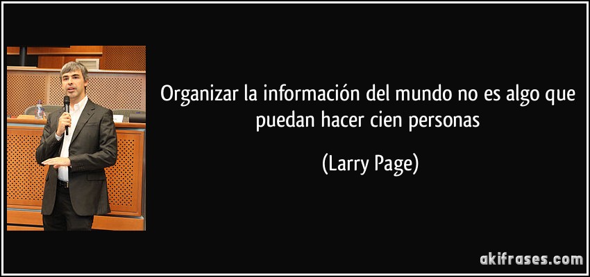 Organizar la información del mundo no es algo que puedan hacer cien personas (Larry Page)