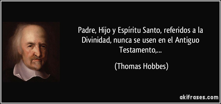 Padre, Hijo y Espíritu Santo, referidos a la Divinidad, nunca se usen en el Antiguo Testamento,... (Thomas Hobbes)